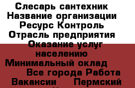 Слесарь-сантехник › Название организации ­ Ресурс-Контроль › Отрасль предприятия ­ Оказание услуг населению › Минимальный оклад ­ 50 000 - Все города Работа » Вакансии   . Пермский край,Чусовой г.